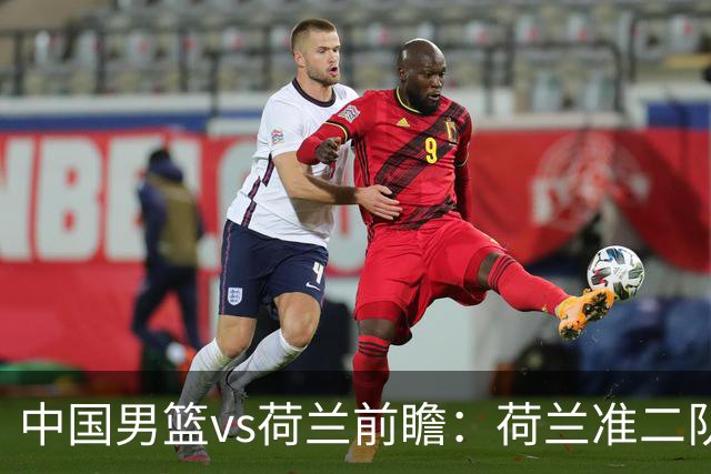 中国男篮vs荷兰前瞻：荷兰准二队背靠背出战，杨瀚森出场备受期待